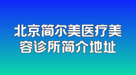 北京简尔美医疗美容诊所简介地址