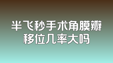 半飞秒手术角膜瓣移位几率大吗