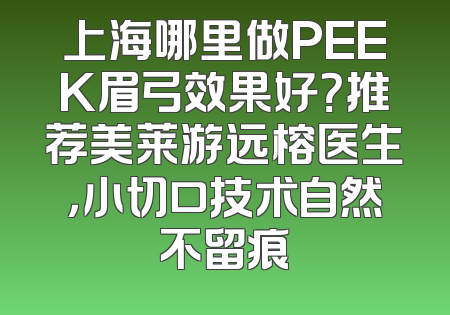 上海哪里做PEEK眉弓效果好？推荐美莱游远榕医生，小切口技术自然不留痕
