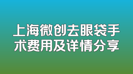 上海微创去眼袋手术费用及详情分享