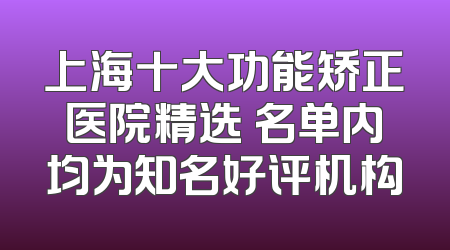 上海十大功能矫正医院精选 名单内均为知名好评机构