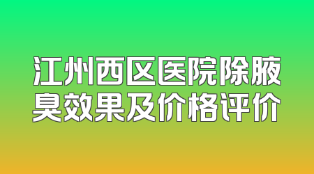 江州西区医院除腋臭效果及价格评价