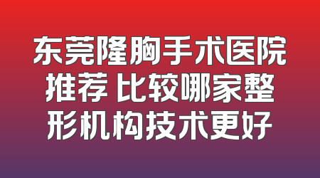 东莞隆胸手术医院推荐 比较哪家整形机构技术更好