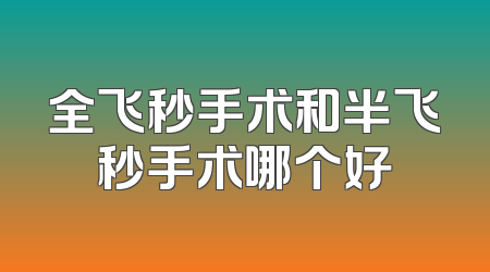全飞秒手术和半飞秒手术哪个好