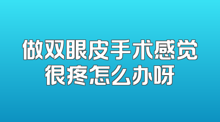 做双眼皮手术感觉很疼怎么办呀
