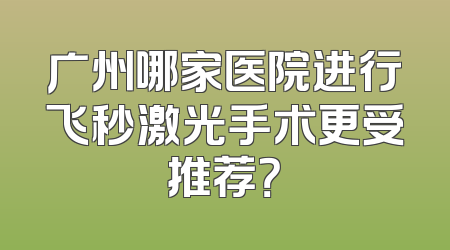 广州哪家医院进行飞秒激光手术更受推荐？