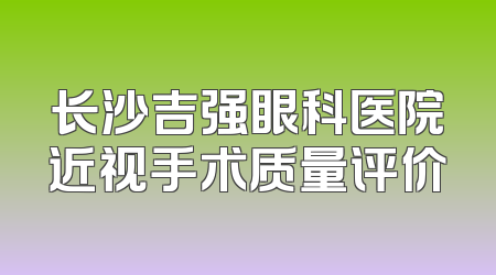 长沙吉强眼科医院近视手术质量评价