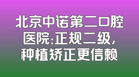 北京中诺第二口腔医院：正规二级，种植矫正更信赖