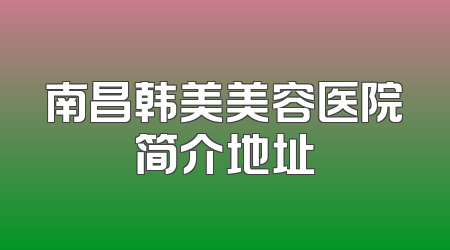 南昌韩美美容医院简介地址