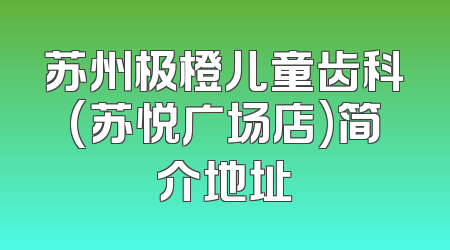 苏州极橙儿童齿科(苏悦广场店)简介地址