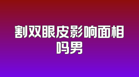 割双眼皮影响面相吗男