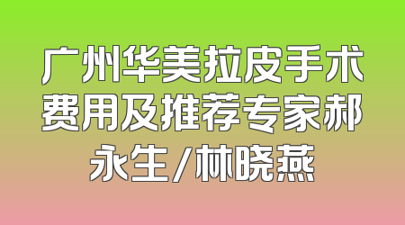 广州华美拉皮手术费用及推荐专家郝永生/林晓燕