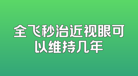 全飞秒治近视眼可以维持几年