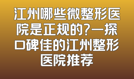 江州哪些微整形医院是正规的？一探口碑佳的江州整形医院推荐