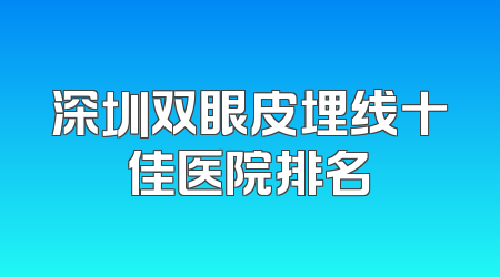 深圳双眼皮埋线十佳医院排名