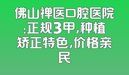 佛山禅医口腔医院：正规3甲，种植矫正特色，价格亲民