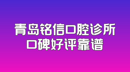 青岛铭信口腔诊所口碑好评靠谱