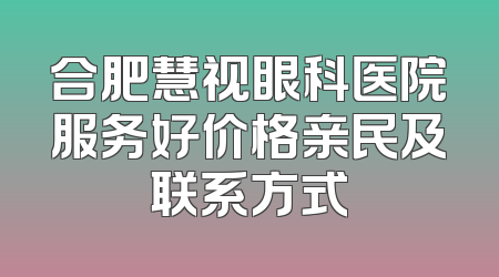 合肥慧视眼科医院服务好价格亲民及联系方式