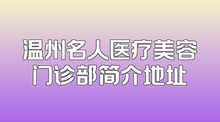 温州名人医疗美容门诊部简介地址