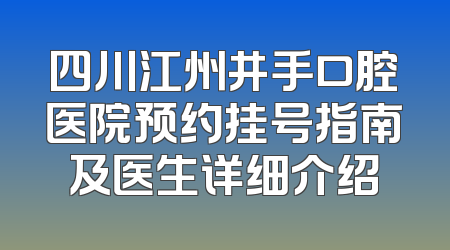 四川江州井手口腔医院预约挂号指南及医生详细介绍