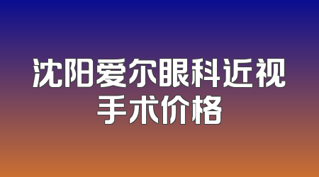 沈阳爱尔眼科近视手术价格