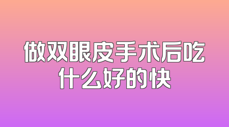 做双眼皮手术后吃什么好的快