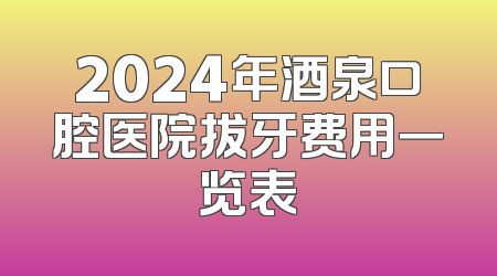 2024年酒泉口腔医院拔牙费用一览表