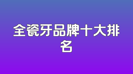 全瓷牙品牌十大排名