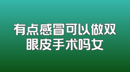 有点感冒可以做双眼皮手术吗女