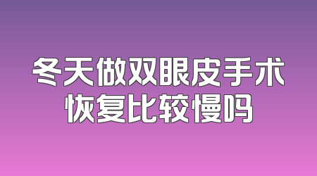 冬天做双眼皮手术恢复比较慢吗