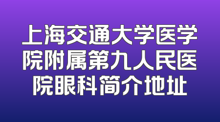 上海交通大学医学院附属第九人民医院眼科简介地址