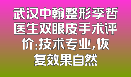 武汉中翰整形李哲医生双眼皮手术评价：技术专业，恢复效果自然