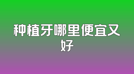 种植牙哪里便宜又好