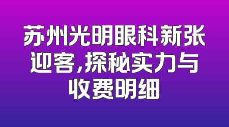 苏州光明眼科新张迎客，探秘实力与收费明细