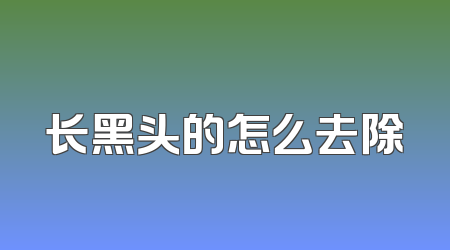 长黑头的怎么去除