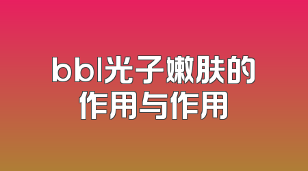 bbl光子嫩肤的作用与作用