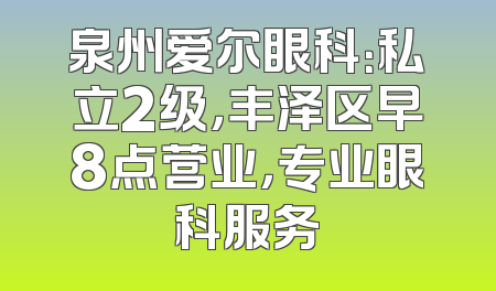 泉州爱尔眼科：私立2级，丰泽区早8点营业，专业眼科服务