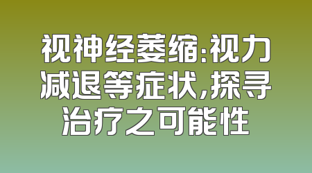 视神经萎缩：视力减退等症状，探寻治疗之可能性