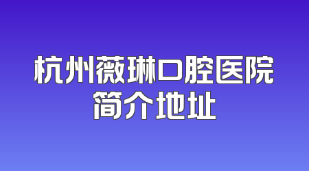 杭州薇琳口腔医院简介地址