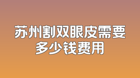 苏州割双眼皮需要多少钱费用