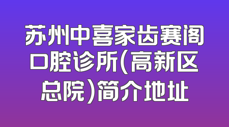 苏州中喜家齿赛阁口腔诊所（高新区总院）简介地址