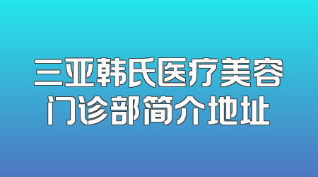三亚韩氏医疗美容门诊部简介地址