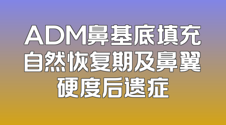 ADM鼻基底填充自然恢复期及鼻翼硬度后遗症