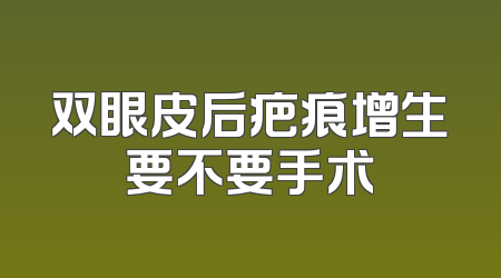 双眼皮后疤痕增生要不要手术