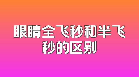 眼睛全飞秒和半飞秒的区别