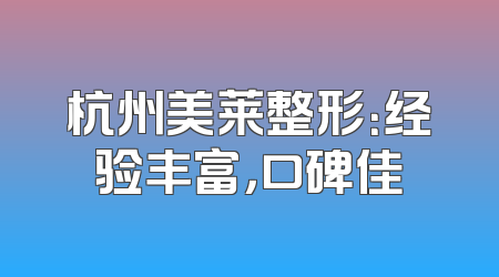 杭州美莱整形：经验丰富，口碑佳
