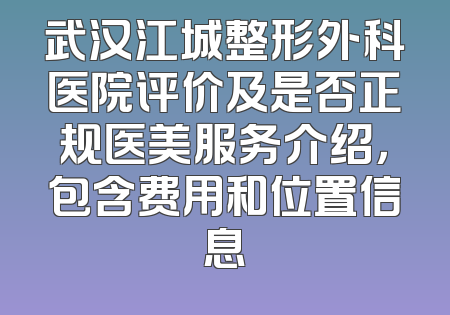 武汉江城整形外科医院评价及是否正规医美服务介绍，包含费用和位置信息