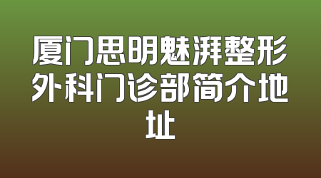 厦门思明魅湃整形外科门诊部简介地址