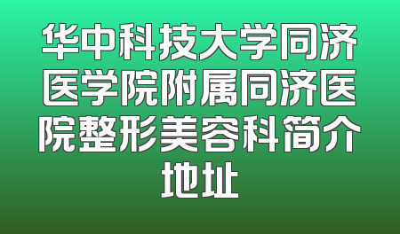 华中科技大学同济医学院附属同济医院整形美容科简介地址