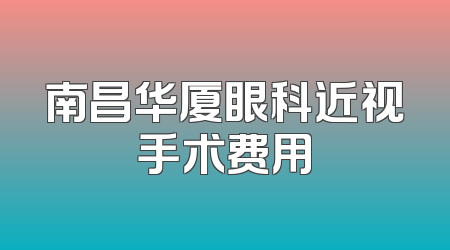 南昌华厦眼科近视手术费用